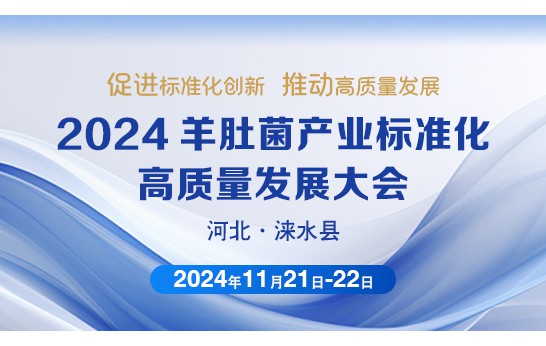 2024 羊肚菌產(chǎn)業(yè)標準化高質量發(fā)展大會